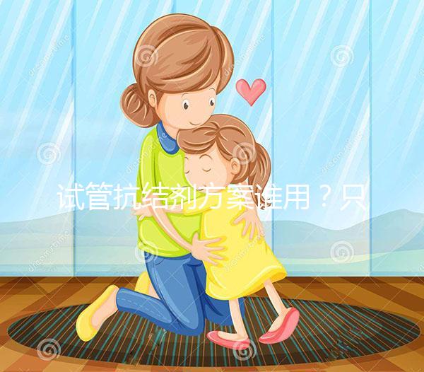 試管抗結(jié)劑方案誰用？只有這3種類型的人適合