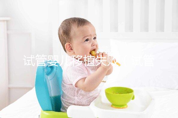 試管嬰兒移植失敗(試管嬰兒移植失敗后多久可以第二次移植)