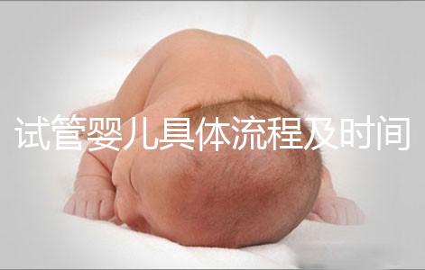 試管嬰兒具體流程及時(shí)間（試管嬰兒具體流程及時(shí)間多長(zhǎng)）