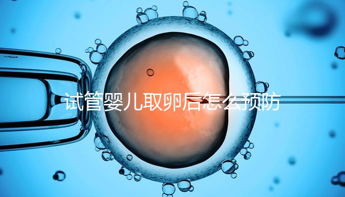 試管嬰兒取卵后怎么預(yù)防腹水？方法有4個(gè)趕緊收藏