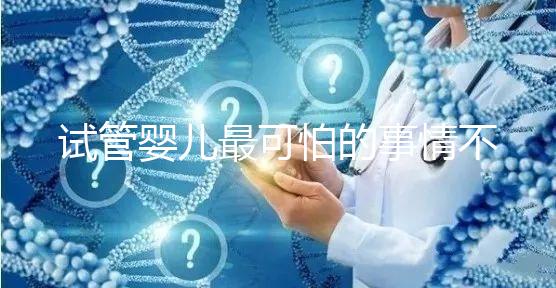 試管嬰兒最可怕的事情不是晚了，而是你遲遲未動