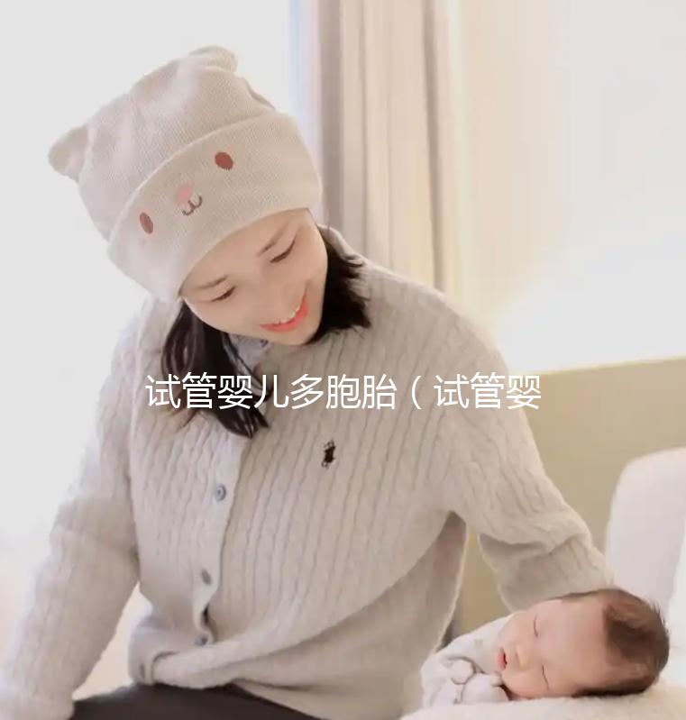 試管嬰兒多胞胎（試管嬰兒多胞胎幾率高嗎？）