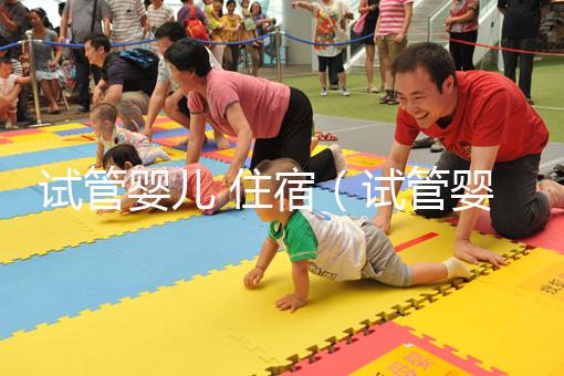 試管嬰兒 住宿（試管嬰兒住宿問(wèn)題）