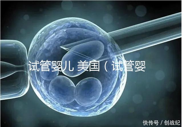 試管嬰兒 美國（試管嬰兒 美國 排名）