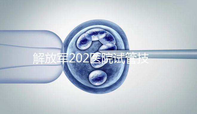 解放軍202醫院試管技術怎么樣，最新單周期助孕費用整理