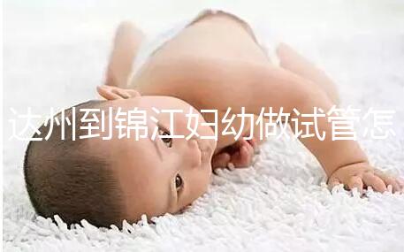 達(dá)州到錦江婦幼做試管怎么樣?去過的姐妹這么說......