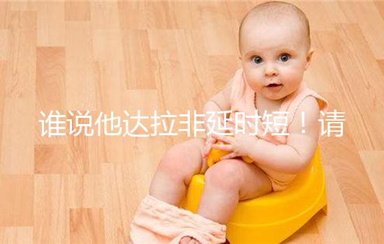 誰說他達拉非延時短！請把握好見效時間再說