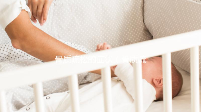 骨質疏松的癥狀（骨質疏松的癥狀主要表現是什么）