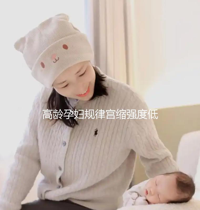 高齡孕婦規(guī)律宮縮強度低影響生產(chǎn)！來看看這3點促進方法