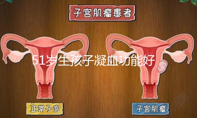 51歲生孩子凝血功能好也有危險，小心早產(chǎn)找上門