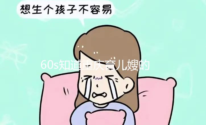 60s知道重慶育兒嫂的價格是多少，公司的排名差別很大