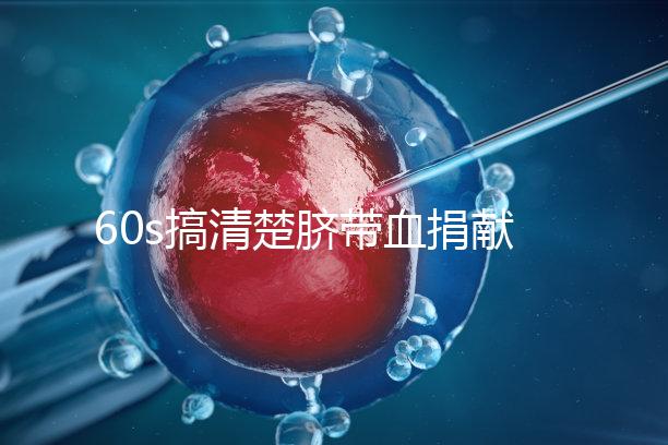 60s搞清楚臍帶血捐獻(xiàn)的騙局,看完門清楚有什么訣竅和風(fēng)險(xiǎn)?