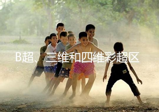 B超、三維和四維彩超區別大,四個方面很容易分辨