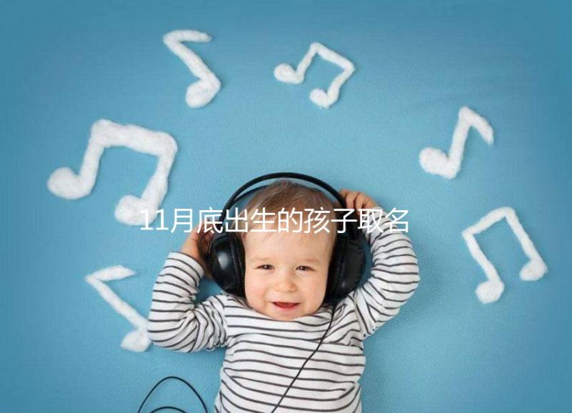 11月底出生的孩子取名寶典快收藏，2023兔寶起名忌諱了解下