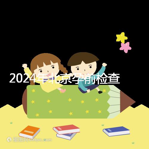 2024年北京孕前檢查免費(fèi)政策出臺，想去朝陽婦幼科不要掛錯