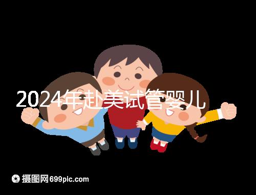 2024年赴美試管嬰兒的費(fèi)用大曝光，具體費(fèi)用詳見(jiàn)此