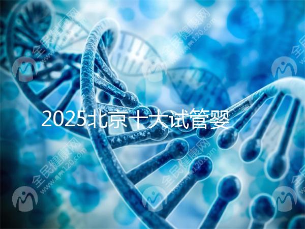 2025北京十大試管嬰兒專家排行榜，北京試管嬰兒專家